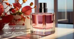 6نکته در خرید عطر مناسب برای هدیه