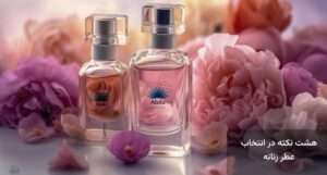 8 نکته مهم در انتخاب عطر زنانه